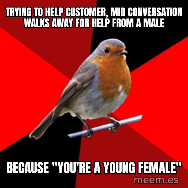 Retail Robin meme: Trying to help customer, mid conversation walks away for help from a male / Because "you're a young female"