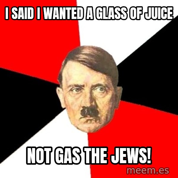 Advice Hitler meme: I said I wanted a glass of juice / not gas the jews!