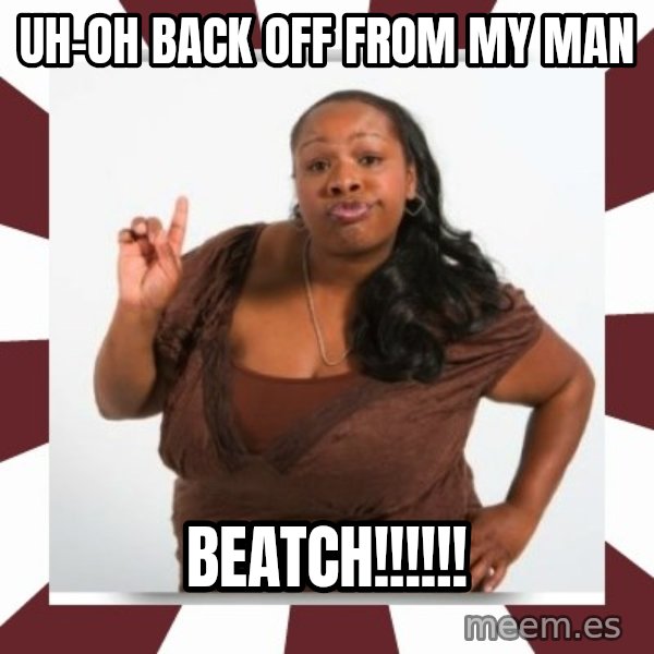 Sassy Black Woman meme: UH-OH BACK OFF FROM MY MAN / BEATCH!!!!!!