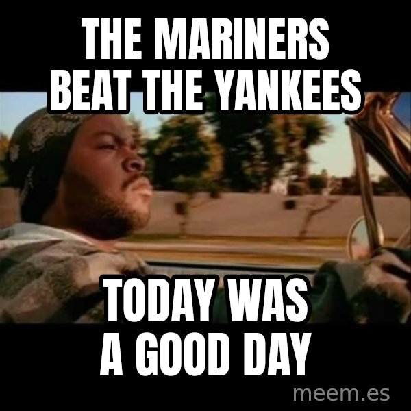 Ice Cube- Today was a Good day meme: the mariners beat the yankees / today was a good day