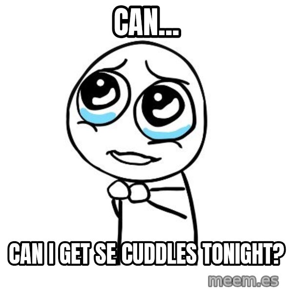 pleaseguy  meme: CAN... / CAN I GET SE CUDDLES TONIGHT?