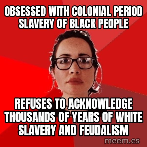 Liberal Douche Garofalo meme: obsessed with colonial period slavery of black people / refuses to acknowledge thousands of years of white slavery and feudalism