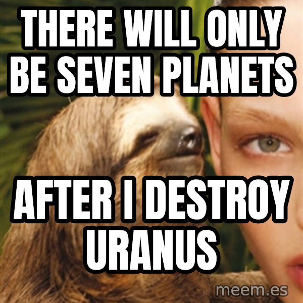 The Rape Sloth meme: THERE WILL ONLY BE SEVEN PLANETS / AFTER I DESTROY URANUS