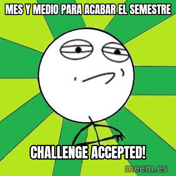 Challenge Accepted 2 meme: Mes y medio para acabar el semestre / Challenge accepted!