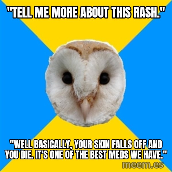 Bipolar Owl meme: "tell me more about this rash." / "well basically, your skin falls off and you die. it's one of the best meds we have."