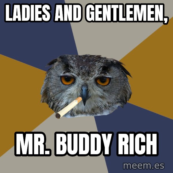 Art Student Owl meme: LADIES AND GENTLEMEN, / MR. BUDDY RICH