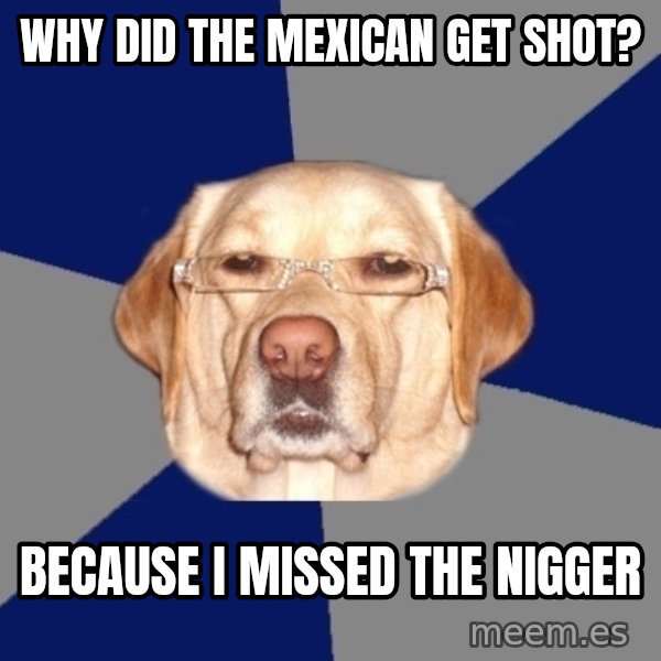 Racist Dog meme: Why did the Mexican get shot? / Because I mIssEd the Nigger