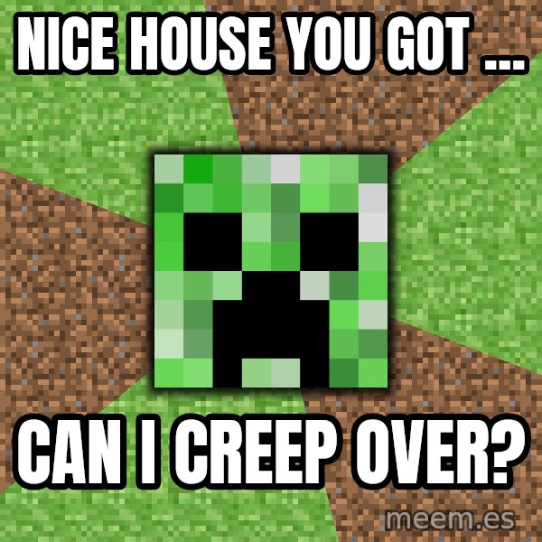 Minecraft Creeper meme: Nice house you got ... / Can I creep over?