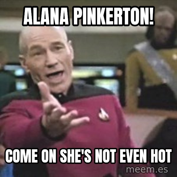 Captain Picard meme: ALANA PINKERTON! / COME ON SHE'S NOT EVEN HOT