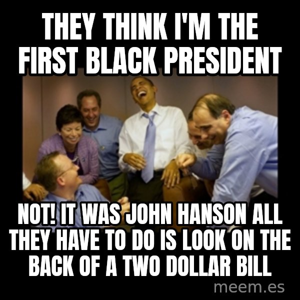 obama laughing  meme: they think i'm the first black president / not!  it was john hanson all they have to do is look on the back of a two dollar bill