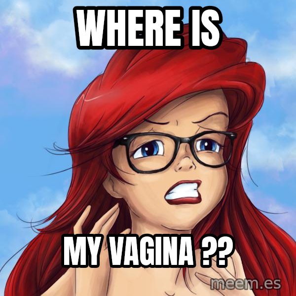 Hipster Ariel meme: WHERE IS / MY VAGINA ??