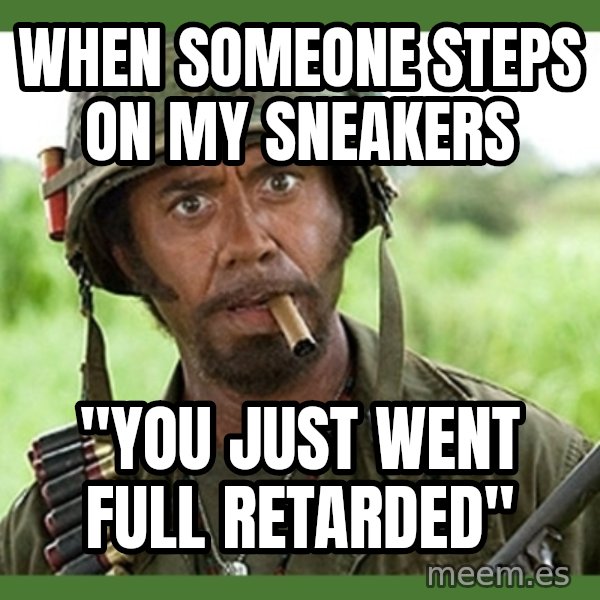 went full retard meme: WHEN SOMEONE STEPS ON MY SNEAKERS / "YOU JUST WENT FULL RETARDED"