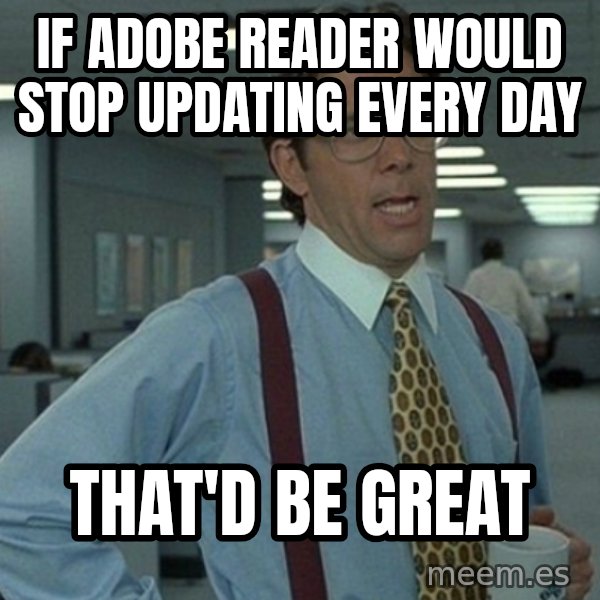 Office Space That Would Be Great meme: If adobe reader would stop updating every day / That'd be great