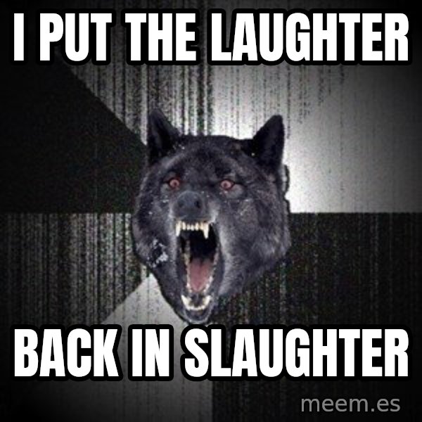 Insanity Wolf meme: I PUT THE LAUGHTER / BACK IN SLAUGHTER