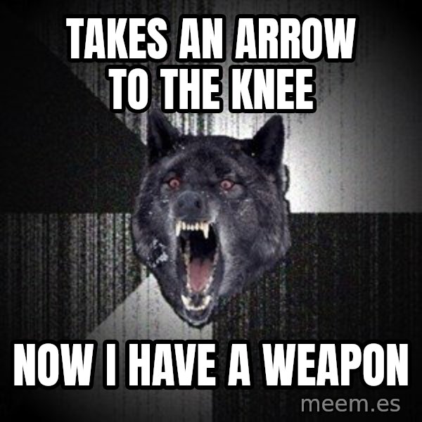 Insanity Wolf meme: TaKes an arrow to the knee / Now I have a weapon