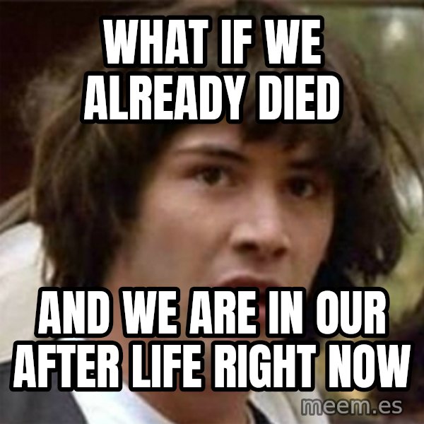 what if meme meme: What If We already died / And we arE in our after life right Now