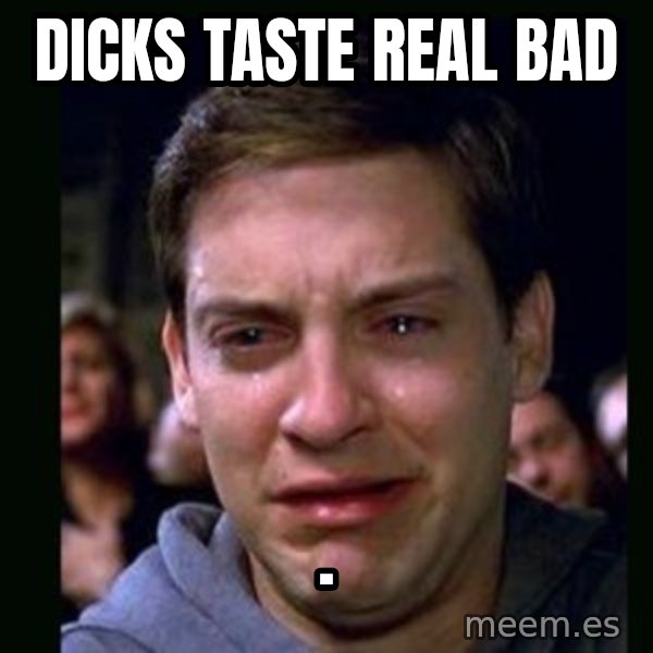 crying peter parker meme: DICKS TASTE     REAL BAD / .