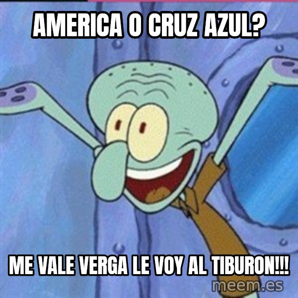 calamardo me vale meme: america o cruz azul? / me vale verga le voy al tiburon!!!