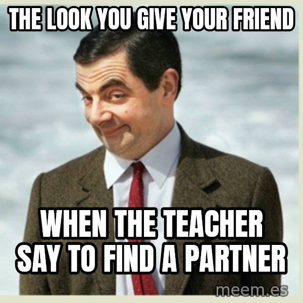 MR bean meme: THE LOOK YOU GIVE YOUR FRIEND / WHEN THE TEACHER SAY TO FIND A PARTNER