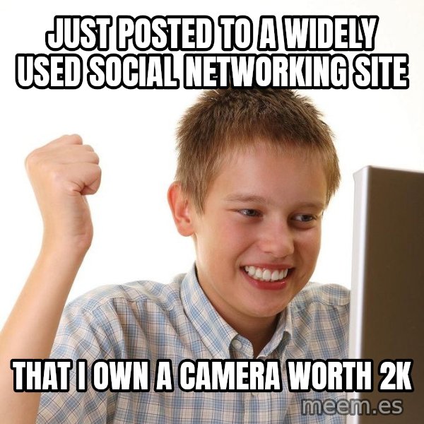 First Day on the internet kid meme: just posted to a widely used social networking site / that i own a camera worth 2k