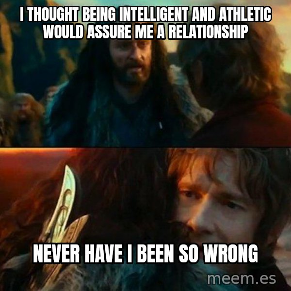Never Have I Been So Wrong meme: i thought being intelligent and athletic would assure me a relationship / never have i been so wrong