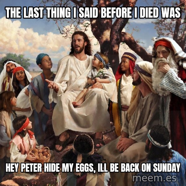storytime jesus meme: the last thing i said before i died was / Hey peter hide my eggs, ill be back on sunday