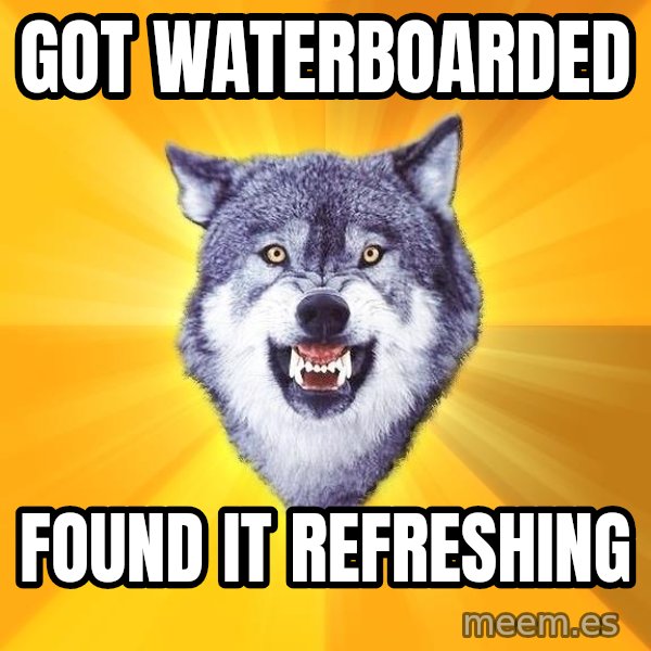 Courage Wolf meme: got waterboarded / found it refreshing