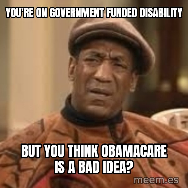 Confused Bill Cosby  meme: You're on government funded disability / but you think obamacare is a bad idea?