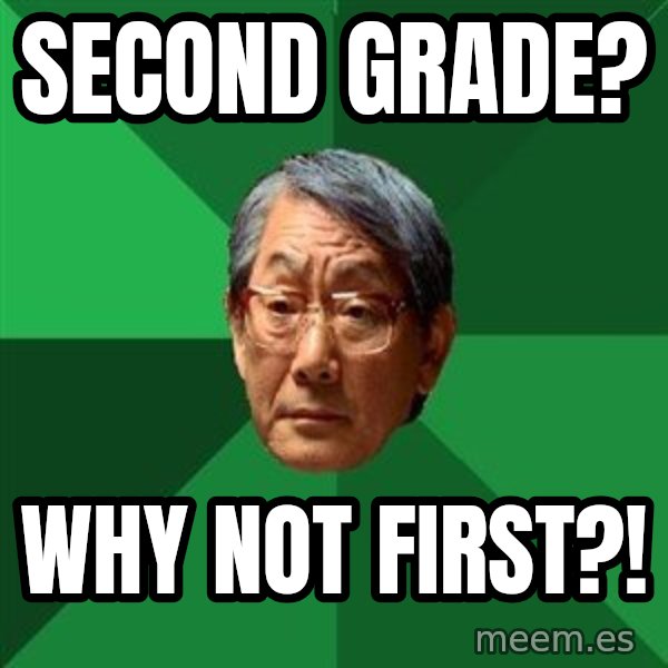 High Expectations Asian Father meme: Second grade? / Why not first?!