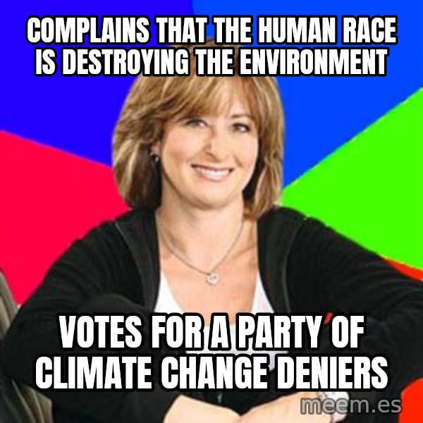 Sheltering Suburban Mom meme: Complains that the human race is destroying the environment / Votes for a Party of climate change deniers