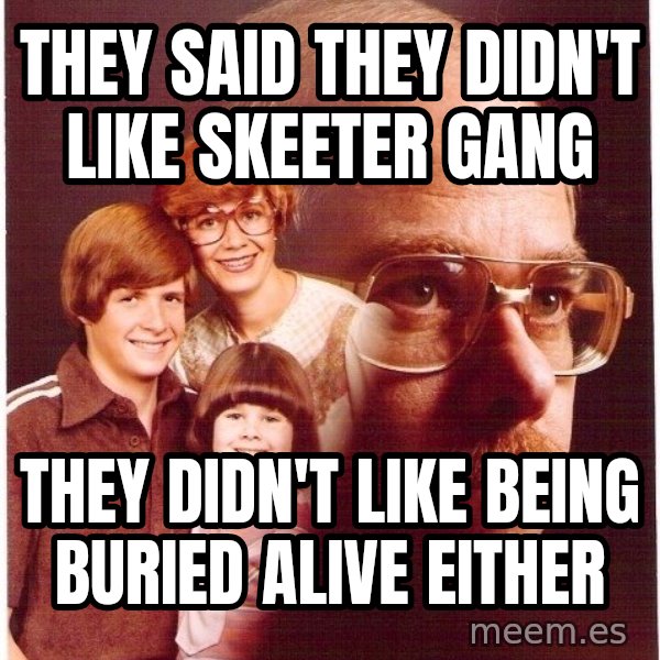 Vengeance Dad meme: they said they didn't like skeeter gang / they didn't like being BURIED alive either