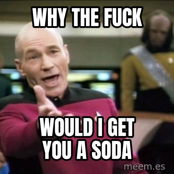 Why the fuck meme: Why the fuck / would i get you a soda