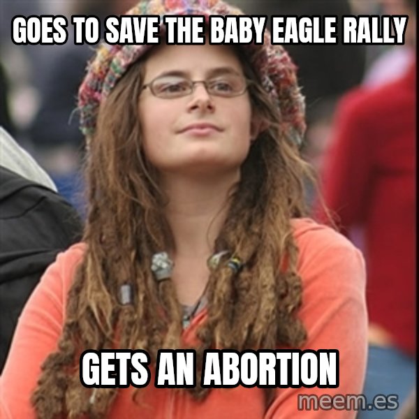 College Liberal meme: Goes to save the baby eagle rally / Gets an abortion