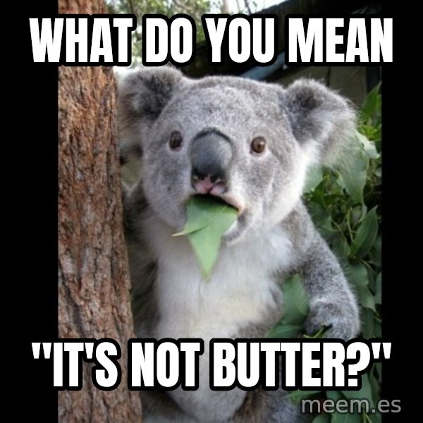 Koala can't believe it meme: What do you mean / "It's not butter?"