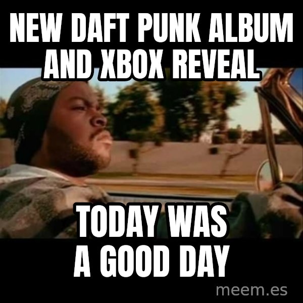 Ice Cube- Today was a Good day meme: New daft punk album and xbox reveal / today was a good day