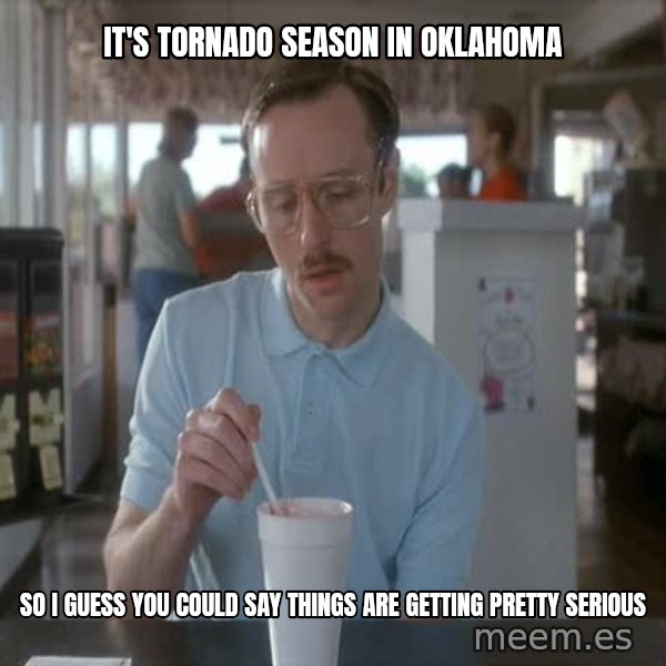 so i guess you could say things are getting pretty serious meme: it's tornado season in oklahoma / so i guess you could say things are getting pretty serious