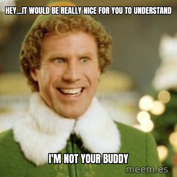 Buddy the Elf meme: hey...it would be really nice for you to understand / i'm not your buddy