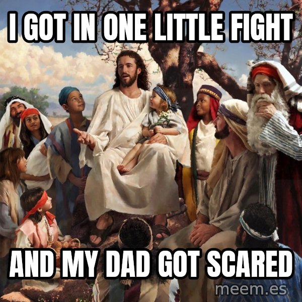 storytime jesus meme: I got in one little fight / And my dad Got scared