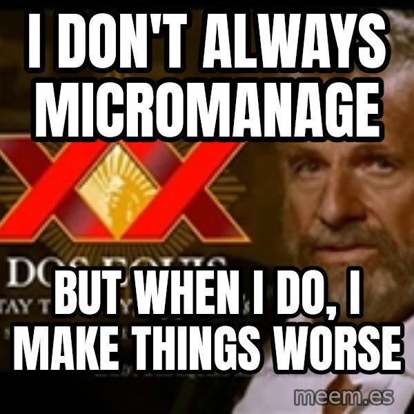 The Most Interesting Man In The World meme: I DON'T ALWAYS MICROMANAGE / BUT WHEN I DO, I MAKE THINGS WORSE