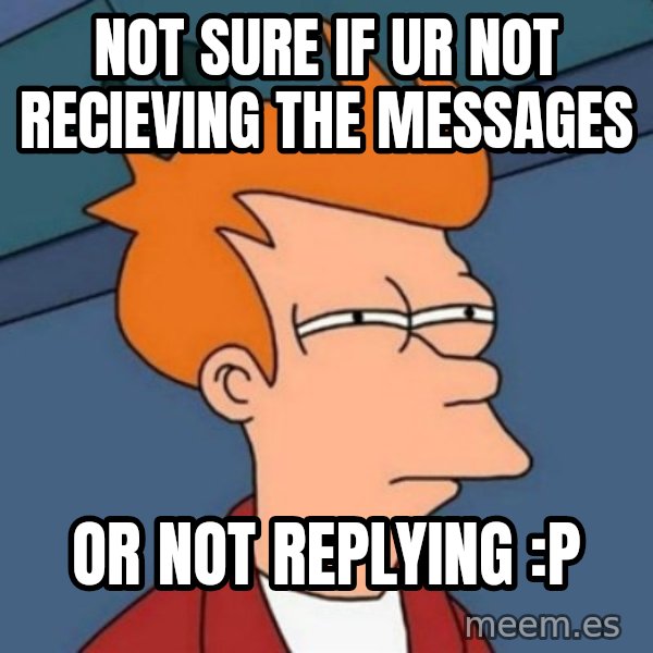 Not sure if troll meme: not sure if ur not recieving the messages / or not replying :P