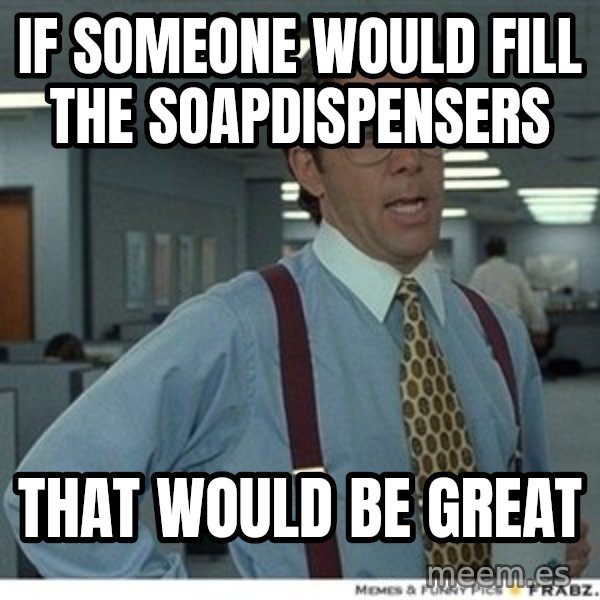 That would be great meme: If someone would fill the soapdispensers / That would be great