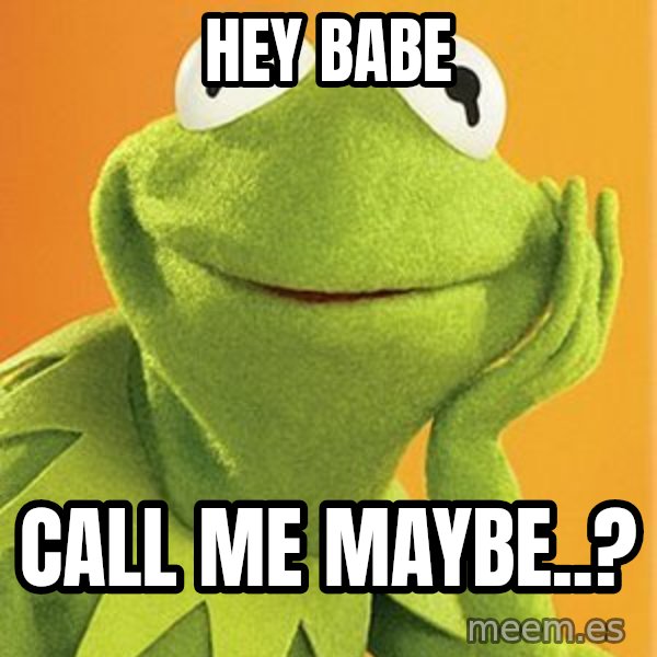 Kermit the frog meme: hey babe / call me maybe..?