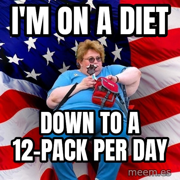 Obese American meme: I'm on a diet / Down to a 12-pack per day