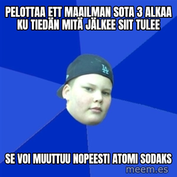 Jonnen Neuvo meme: PELOTTAA ETT MAAILMAN SOTA 3 ALKAA KU TIEDÄN MITÄ JÄLKEE SIIT TULEE / SE VOI MUUTTUU NOPEESTI ATOMI SODAKS