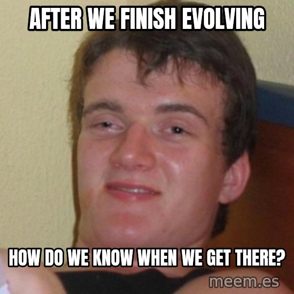 Really Stoned Guy meme: after we finish evolving / how do we know when we get there?