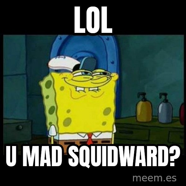 Don't you, Squidward? meme: lol / u mad squidward?