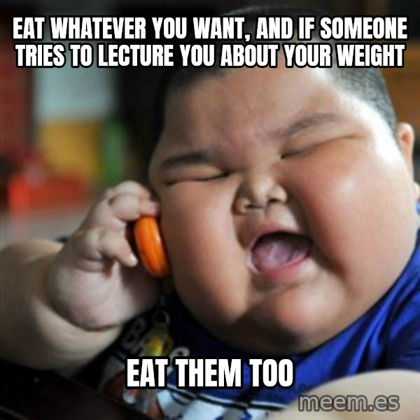fat chinese kid meme: EAT WHATEVER YOU WANT, AND IF SOMEONE TRIES TO LECTURE YOU ABOUT YOUR WEIGHT / EAT THEM TOO