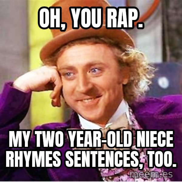 Willy Wonka meme: Oh, you rap. / My two year-old niece rhymes sentences, too.