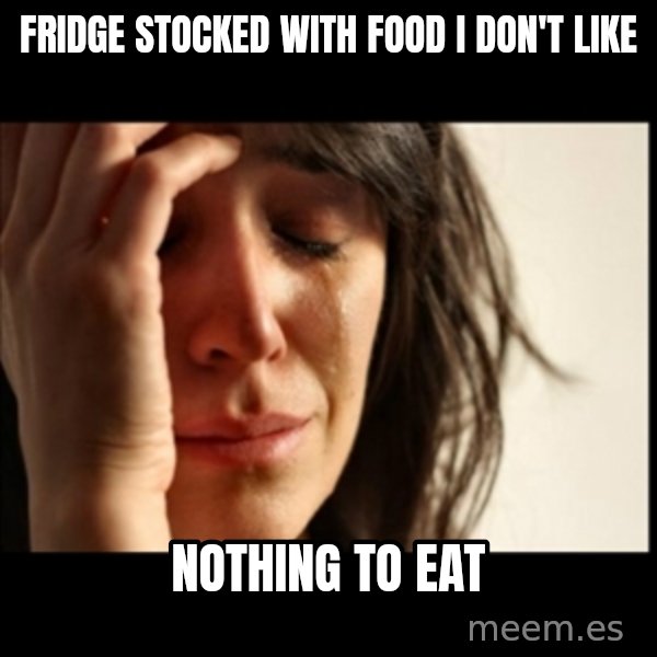 First World Problems meme: fridge stocked with             food I don't like / nothing to eat