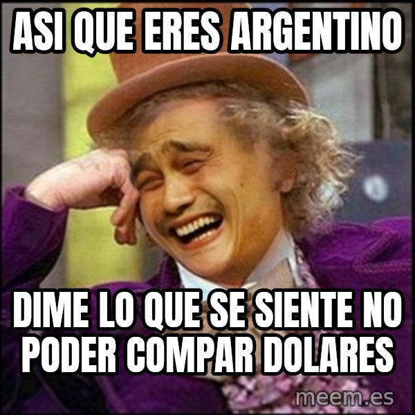 yaowonkaxd meme: ASI QUE ERES ARGENTINO / DIME LO QUE SE SIENTE NO PODER COMPAR DOLARES